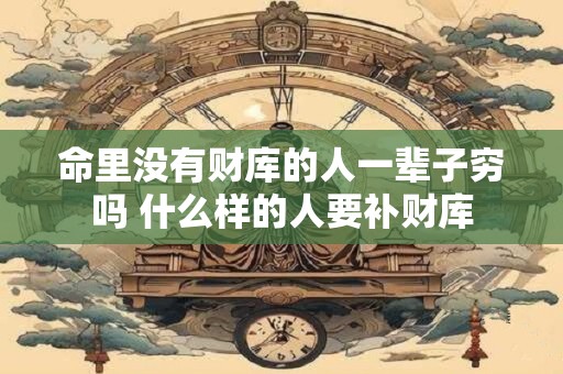 命里没有财库的人一辈子穷吗 什么样的人要补财库