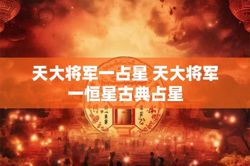 天大将军一占星 天大将军一恒星古典占星