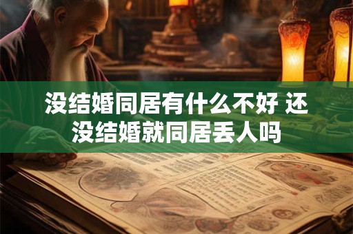 没结婚同居有什么不好 还没结婚就同居丢人吗