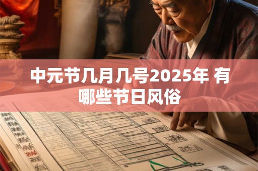 中元节几月几号2026年 有哪些节日风俗 中元节几月几号2026年 有哪些节日风俗