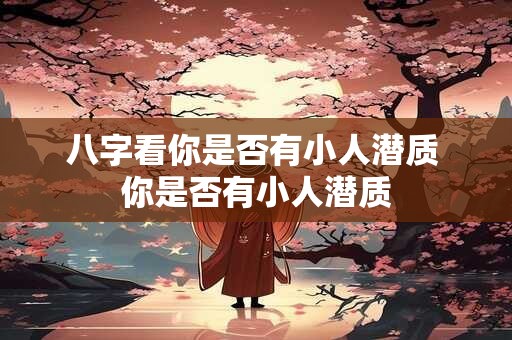 八字看你是否有小人潜质 你是否有小人潜质