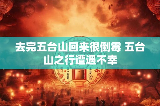 去完五台山回来很倒霉 五台山之行遭遇不幸