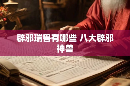 辟邪瑞兽有哪些 八大辟邪神兽