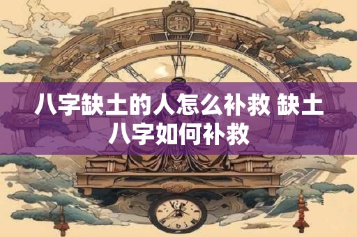 八字缺土的人怎么补救 缺土八字如何补救