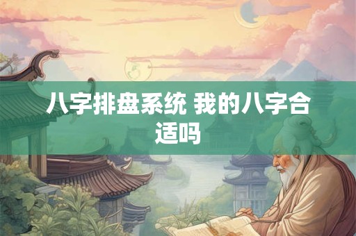 八字排盘系统 我的八字合适吗