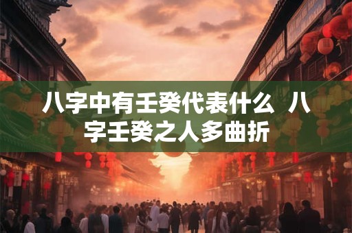 八字中有壬癸代表什么  八字壬癸之人多曲折