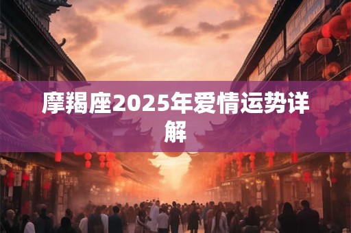 摩羯座2025年爱情运势详解