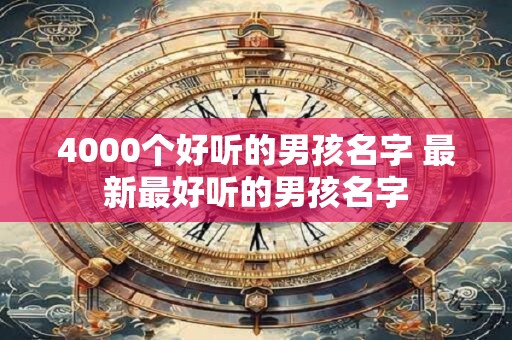 4000个好听的男孩名字 最新最好听的男孩名字