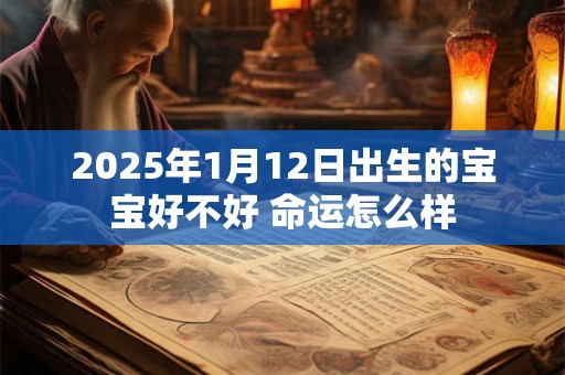 2025年1月12日出生的宝宝好不好 命运怎么样