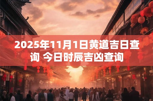 2025年11月1日黄道吉日查询 今日时辰吉凶查询