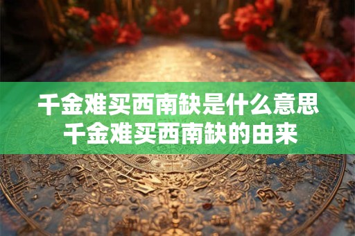 千金难买西南缺是什么意思 千金难买西南缺的由来 千金难买西南缺是什么意思 千金难买西南缺的由来