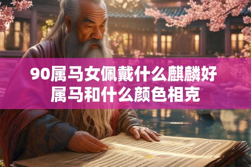 90属马女佩戴什么麒麟好 属马和什么颜色相克