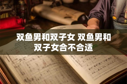 双鱼男和双子女 双鱼男和双子女合不合适