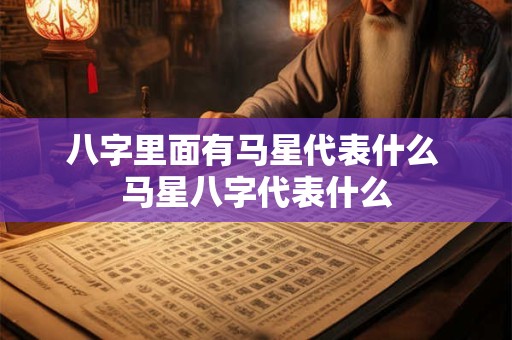 八字里面有马星代表什么 马星八字代表什么