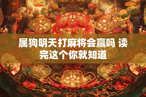属狗明天打麻将会赢吗 读完这个你就知道