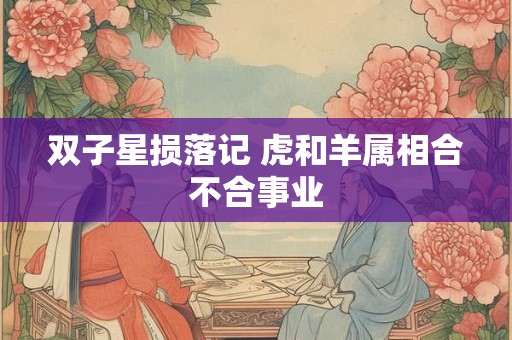 双子星损落记 虎和羊属相合不合事业