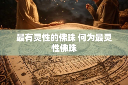 最有灵性的佛珠 何为最灵性佛珠