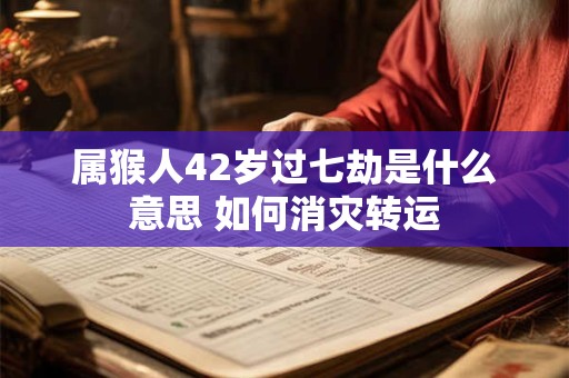 属猴人42岁过七劫是什么意思 如何消灾转运