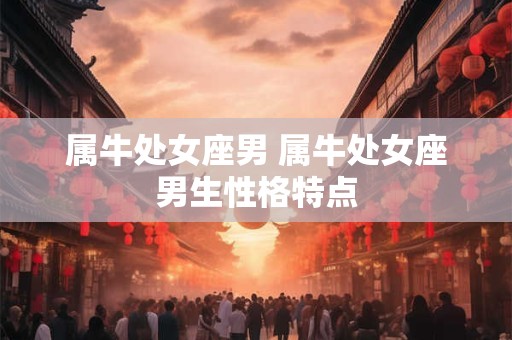 属牛处女座男 属牛处女座男生性格特点