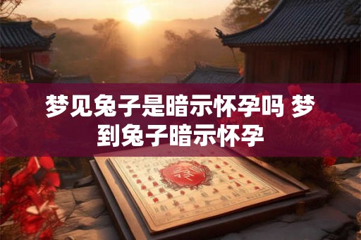 梦见兔子是暗示怀孕吗 梦到兔子暗示怀孕