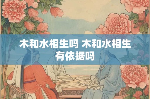 木和水相生吗 木和水相生有依据吗