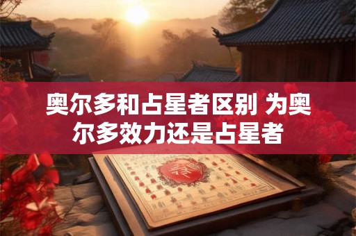 奥尔多和占星者区别 为奥尔多效力还是占星者