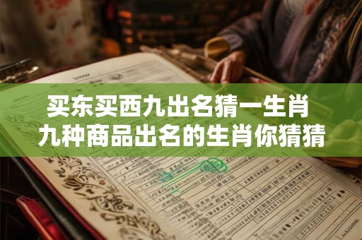 买东买西九出名猜一生肖 九种商品出名的生肖你猜猜是什么