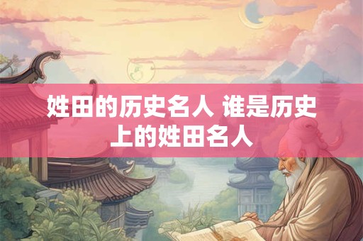 姓田的历史名人 谁是历史上的姓田名人