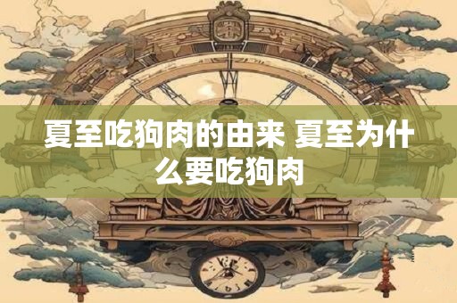 夏至吃狗肉的由来 夏至为什么要吃狗肉