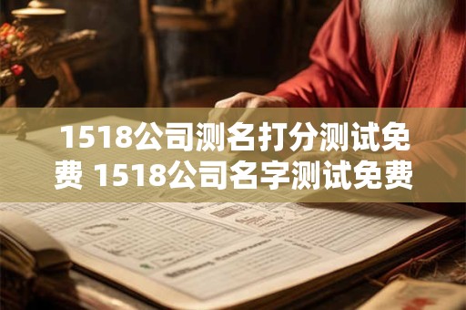 1518公司测名打分测试免费 1518公司名字测试免费吗