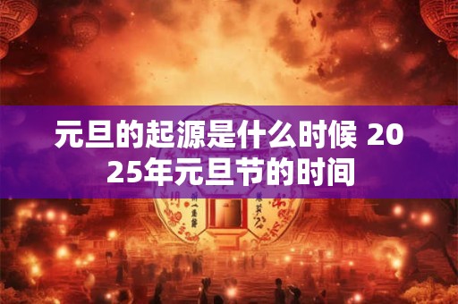 元旦的起源是什么时候 2025年元旦节的时间
