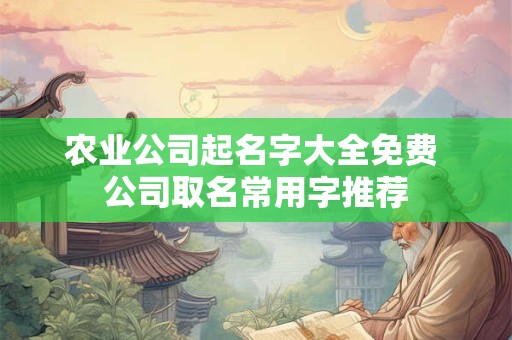 农业公司起名字大全免费 公司取名常用字推荐