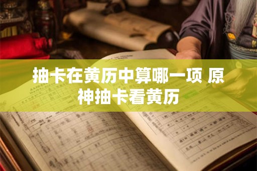抽卡在黄历中算哪一项 原神抽卡看黄历