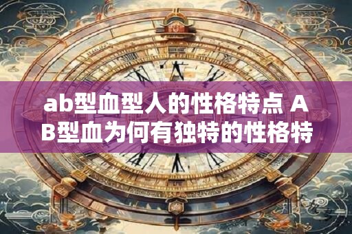 ab型血型人的性格特点 AB型血为何有独特的性格特点