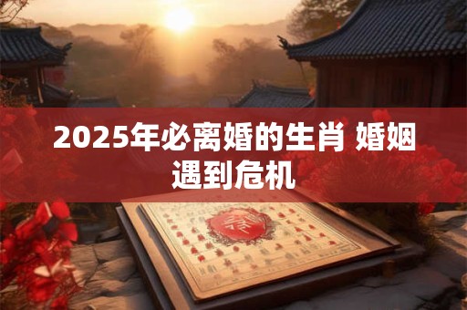 2025年必离婚的生肖 婚姻遇到危机