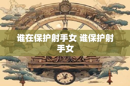 谁在保护射手女 谁保护射手女