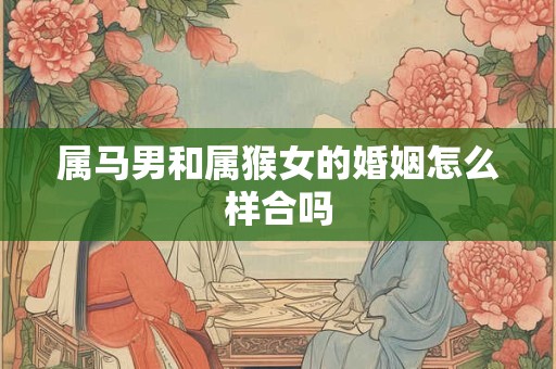 属马男和属猴女的婚姻怎么样合吗