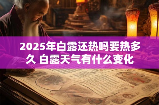 2025年白露还热吗要热多久 白露天气有什么变化