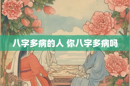 八字多病的人 你八字多病吗
