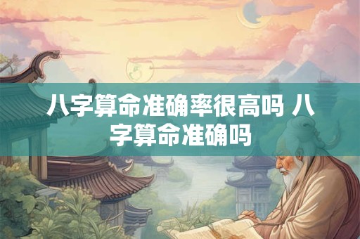 八字算命准确率很高吗 八字算命准确吗