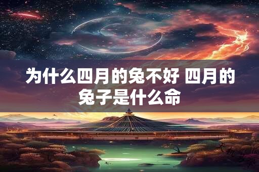 为什么四月的兔不好 四月的兔子是什么命 为什么四月的兔不好 四月的兔子是什么命