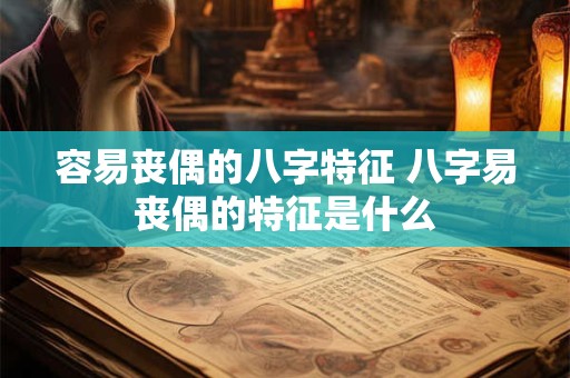 容易丧偶的八字特征 八字易丧偶的特征是什么