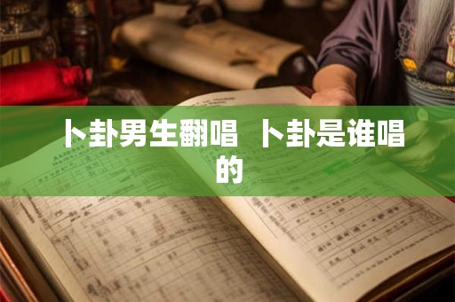 卜卦男生翻唱  卜卦是谁唱的