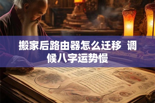 搬家后路由器怎么迁移  调候八字运势慢