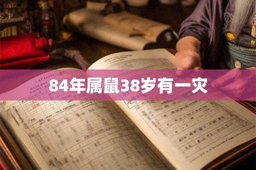 84年属鼠38岁有一灾
