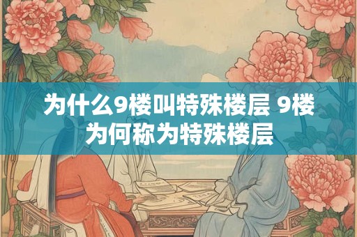 为什么9楼叫特殊楼层 9楼为何称为特殊楼层