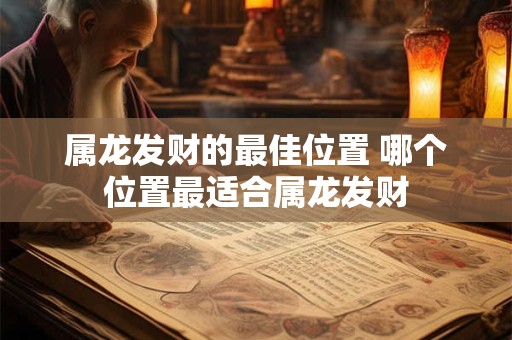 属龙发财的最佳位置 哪个位置最适合属龙发财