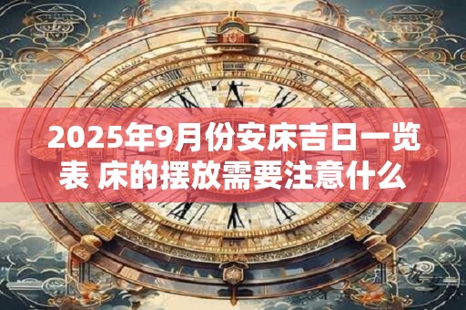 2025年9月份安床吉日一览表 床的摆放需要注意什么
