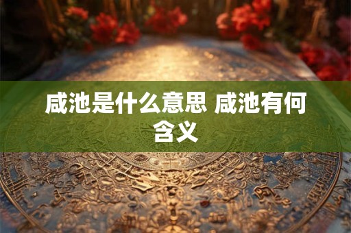 咸池是什么意思 咸池有何含义