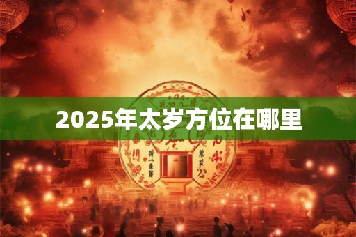 2025年太岁方位在哪里